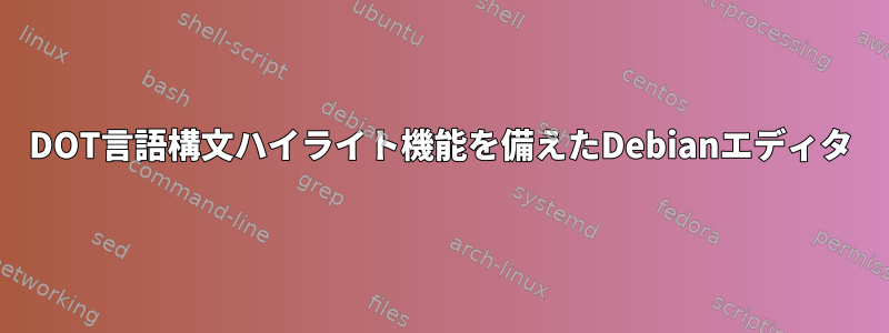 DOT言語構文ハイライト機能を備えたDebianエディタ