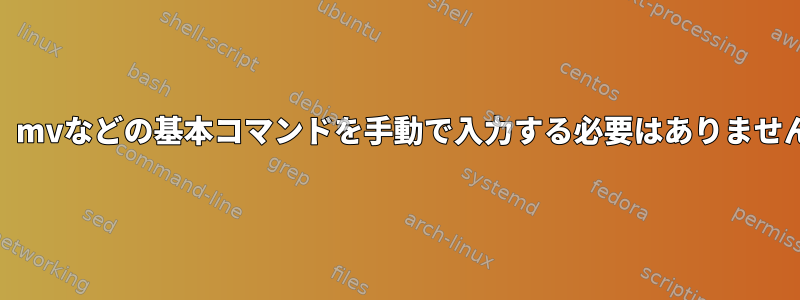 cp、mvなどの基本コマンドを手動で入力する必要はありません。