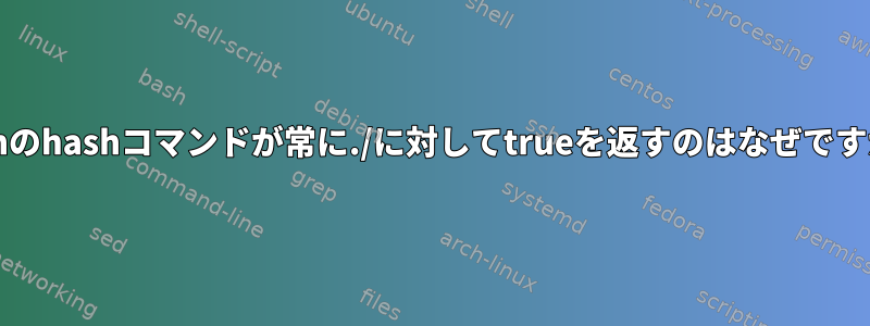 bashのhashコマンドが常に./に対してtrueを返すのはなぜですか？