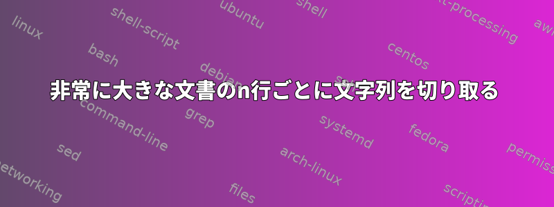 非常に大きな文書のn行ごとに文字列を切り取る