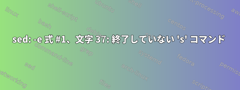 sed: -e 式 #1、文字 37: 終了していない 's' コマンド