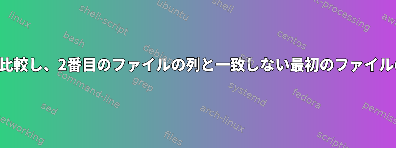 2つの異なるファイルの列を比較し、2番目のファイルの列と一致しない最初のファイルのレコードを印刷します。