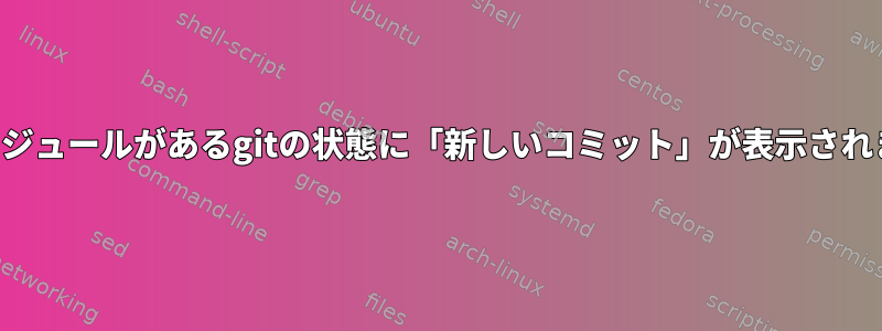 サブモジュールがあるgitの状態に「新しいコミット」が表示されます。