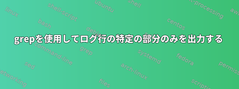 grepを使用してログ行の特定の部分のみを出力する