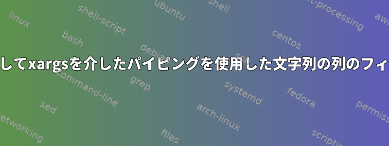 awkを使用してxargsを介したパイピングを使用した文字列の列のフィルタリング