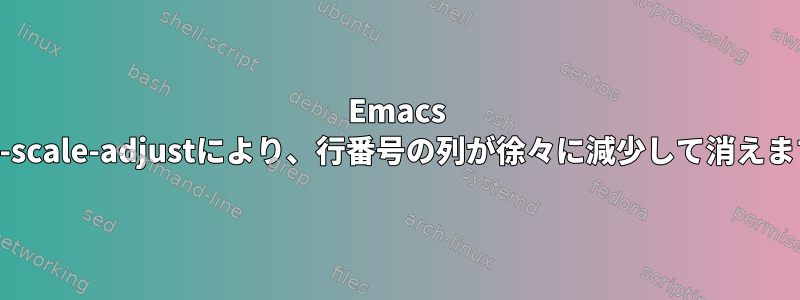 Emacs text-scale-adjustにより、行番号の列が徐々に減少して消えます。