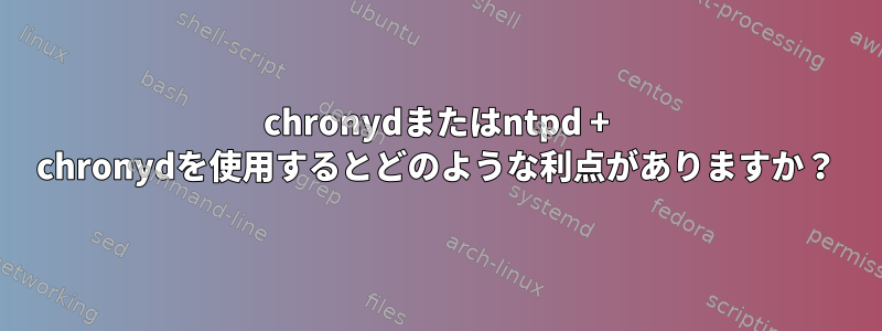 chronydまたはntpd + chronydを使用するとどのような利点がありますか？