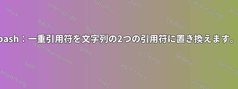 bash：一重引用符を文字列の2つの引用符に置き換えます。