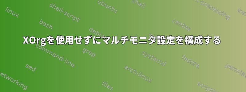 XOrgを使用せずにマルチモニタ設定を構成する