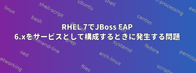 RHEL 7でJBoss EAP 6.xをサービスとして構成するときに発生する問題