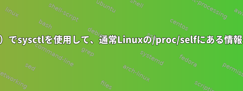 UNIXバリアント（macOSなど）でsysctlを使用して、通常Linuxの/proc/selfにある情報を読み取ることはできますか？