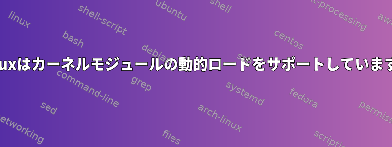 「Linuxはカーネルモジュールの動的ロードをサポートしています。」