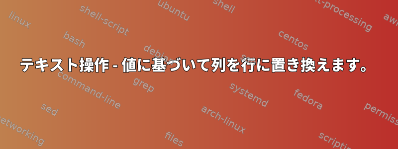 テキスト操作 - 値に基づいて列を行に置き換えます。