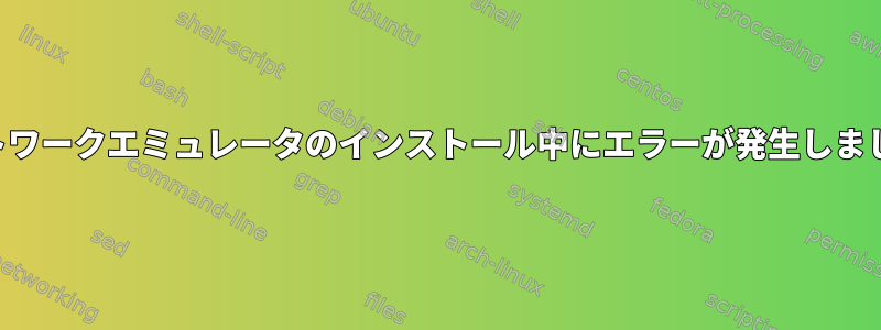 ネットワークエミュレータのインストール中にエラーが発生しました。