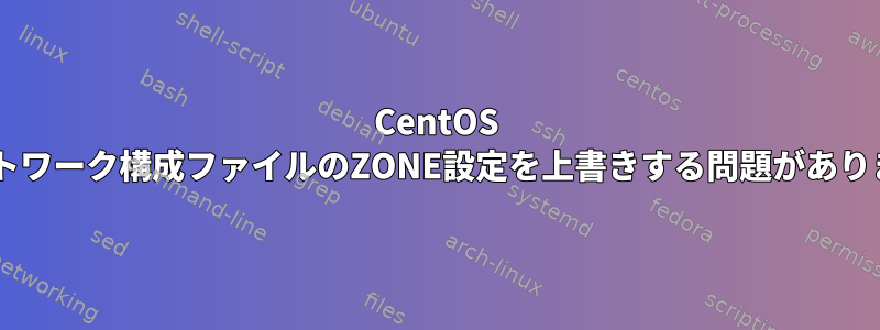 CentOS 7ネットワーク構成ファイルのZONE設定を上書きする問題があります。