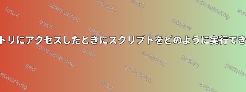 ディレクトリにアクセスしたときにスクリプトをどのように実行できますか？