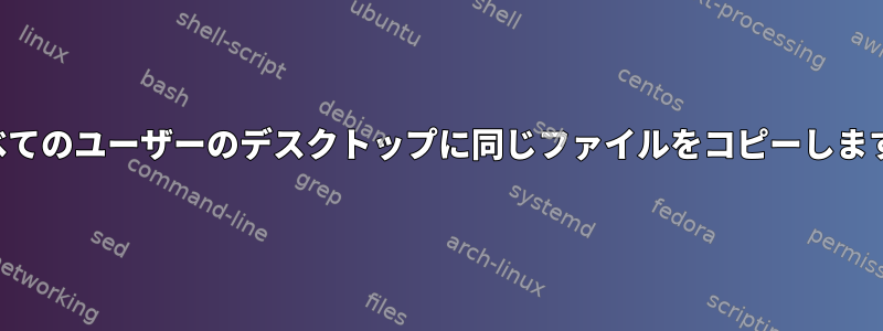 すべてのユーザーのデスクトップに同じファイルをコピーします。