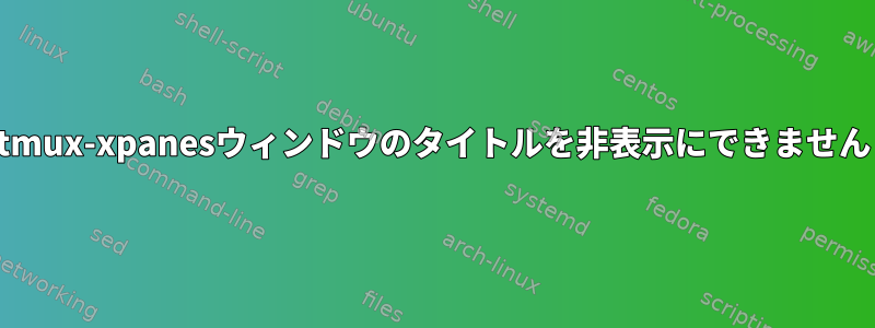 tmux-xpanesウィンドウのタイトルを非表示にできません