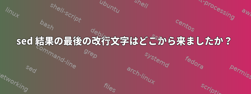 sed 結果の最後の改行文字はどこから来ましたか？