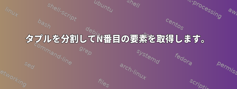 タプルを分割してN番目の要素を取得します。