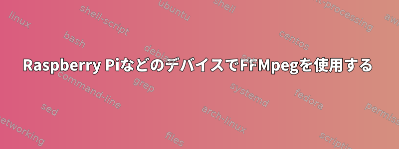 Raspberry PiなどのデバイスでFFMpegを使用する