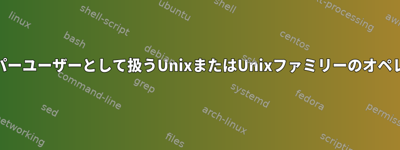 それでも、「root」ユーザーをスーパーユーザーとして扱うUnixまたはUnixファミリーのオペレーティングシステムはありますか？