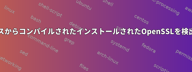 CMakeはソースからコンパイルされたインストールされたOpenSSLを検出できません。