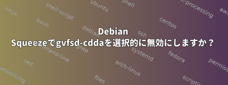 Debian Squeezeでgvfsd-cddaを選択的に無効にしますか？