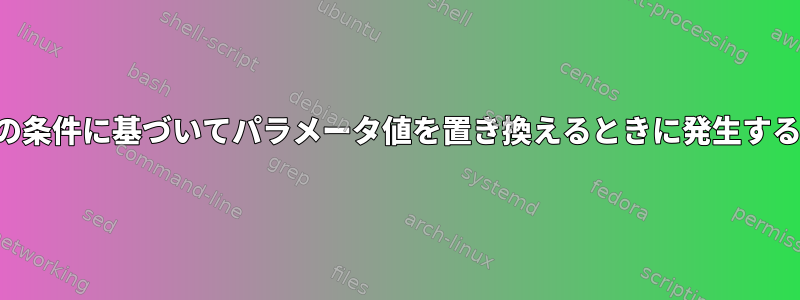 特定の条件に基づいてパラメータ値を置き換えるときに発生する問題