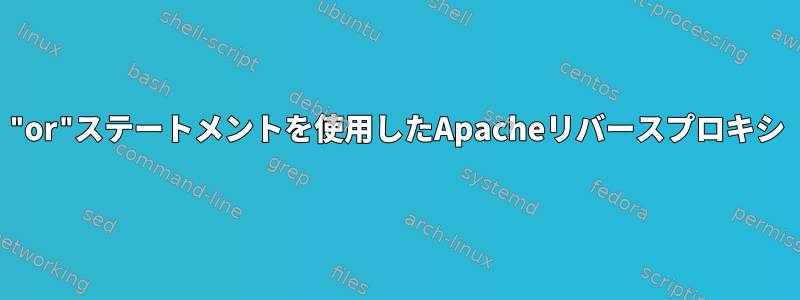 "or"ステートメントを使用したApacheリバースプロキシ