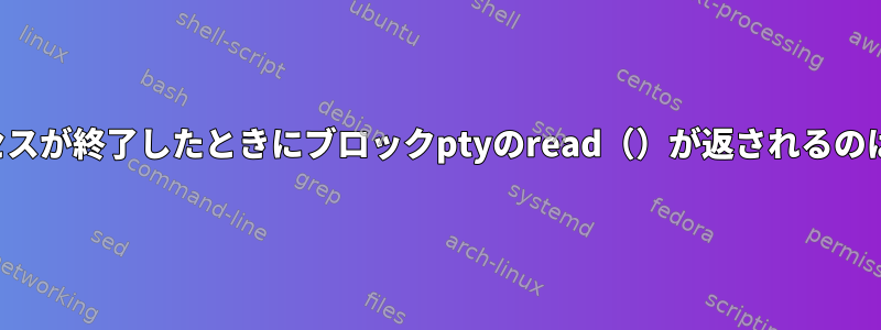 反対側のプロセスが終了したときにブロックptyのread（）が返されるのはなぜですか？