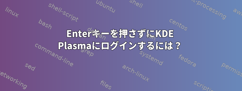 Enterキーを押さずにKDE Plasmaにログインするには？