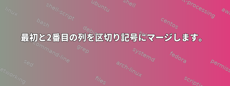 最初と2番目の列を区切り記号にマージします。