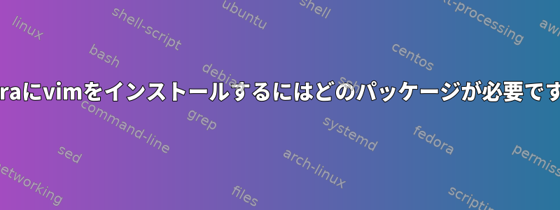 Fedoraにvimをインストールするにはどのパッケージが必要ですか？