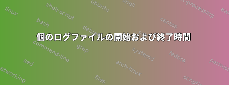 200個のログファイルの開始および終了時間