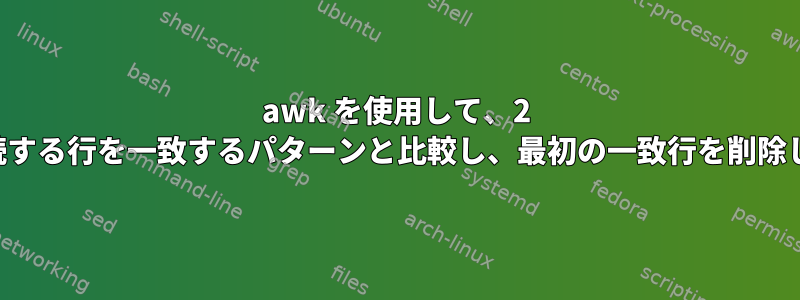 awk を使用して、2 つの連続する行を一致するパターンと比較し、最初の一致行を削除します。