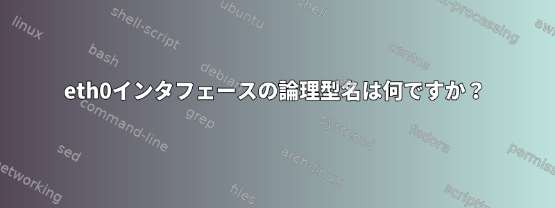 eth0インタフェースの論理型名は何ですか？