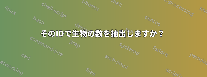 そのIDで生物の数を抽出しますか？