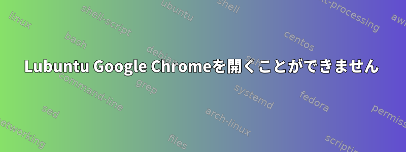 Lubuntu Google Chromeを開くことができません