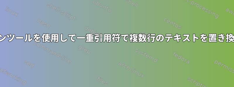 コマンドラインツールを使用して一重引用符で複数行のテキストを置き換える方法は？