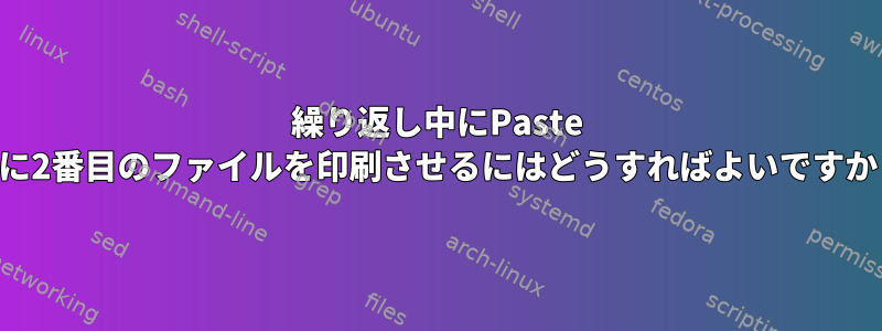 繰り返し中にPaste -dに2番目のファイルを印刷させるにはどうすればよいですか？