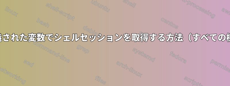 最小限の定義された変数でシェルセッションを取得する方法（すべての機能と一致）