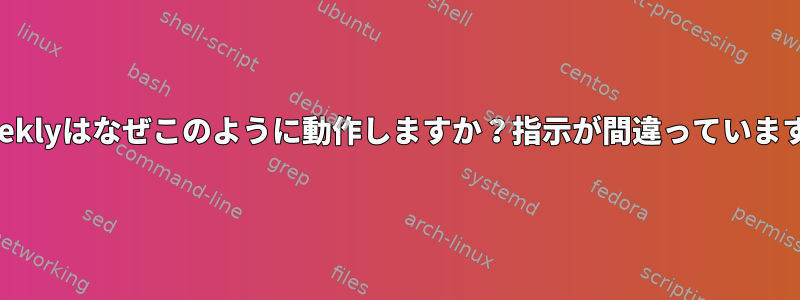 @weeklyはなぜこのように動作しますか？指示が間違っていますか？