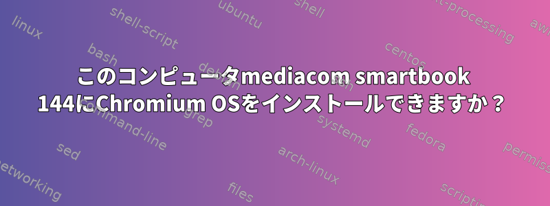 このコンピュータmediacom smartbook 144にChromium OSをインストールできますか？