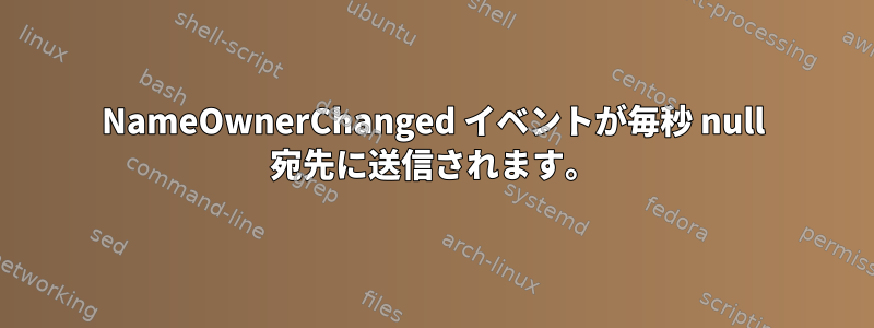 NameOwnerChanged イベントが毎秒 null 宛先に送信されます。