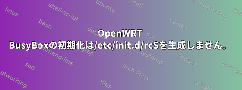 OpenWRT BusyBoxの初期化は/etc/init.d/rcSを生成しません。