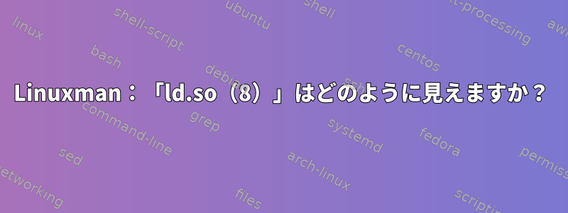 Linuxman：「ld.so（8）」はどのように見えますか？