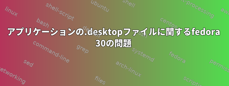 アプリケーションの.desktopファイルに関するfedora 30の問題