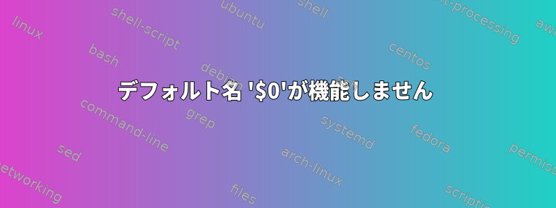 デフォルト名 '$0'が機能しません