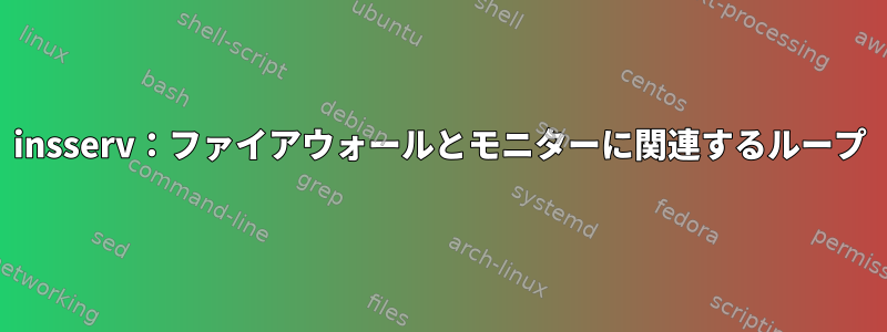 insserv：ファイアウォールとモニターに関連するループ